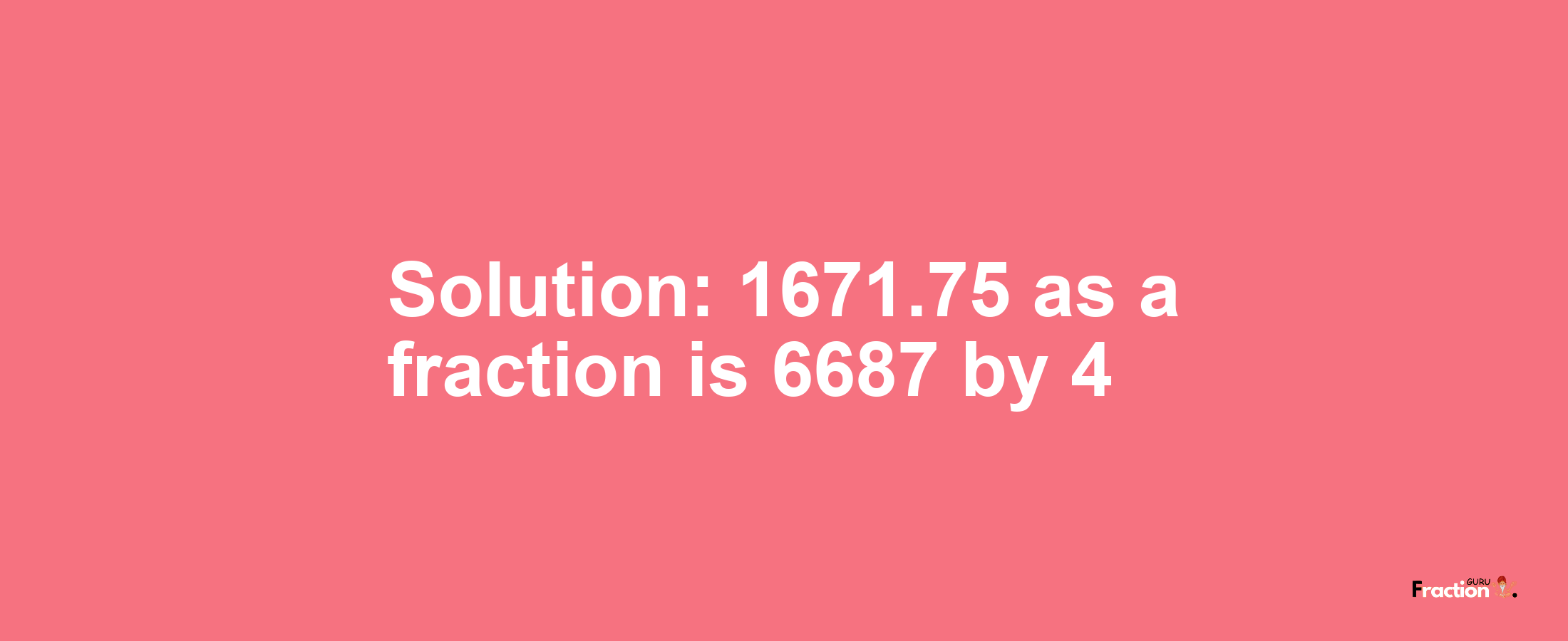 Solution:1671.75 as a fraction is 6687/4